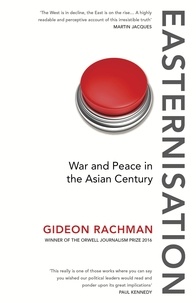 Gideon Rachman - Easternisation - War and Peace in the Asian Century.