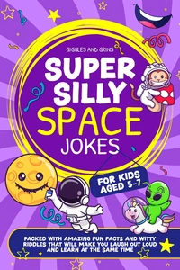 Super Silly Space Jokes For Kids Aged 5-7: Packed With Amazing Fun Facts and Witty Riddles That Will Make You Laugh Out Loud and Learn at the Same Time