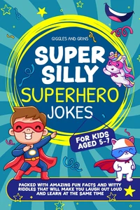 Super Silly Superhero Jokes For Kids Aged 5-7: Packed With Amazing Fun Facts and Witty Riddles That Will Make You Laugh out Loud and Learn at the Same Time