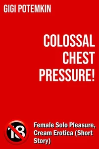 Colossal Chest Pressure! - Female Solo Pleasure, Cream Erotica (Short Story)
