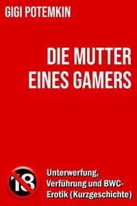 Die Mutter eines Gamers: Unterwerfung, Verführung und BWC-Erotik (Kurzgeschichte)