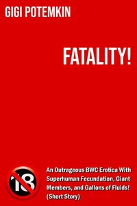 Fatality! - An Outrageous BWC Erotica With Superhuman Fecundation, Giant Members, and Gallons of Fluids! (Short Story)