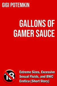 Gallons of Gamer Sauce: Extreme Sizes, Excessive Sexual Fluids, and BWC Erotica (Short Story)