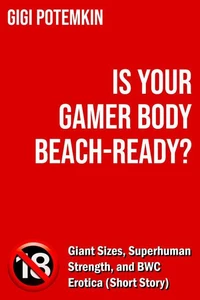 Is Your Gamer Body Beach-Ready? - Giant Sizes, Superhuman Strength, and BWC Erotica (Short Story)
