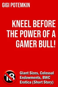 Kneel Before the Power of a Gamer Bull! - Giant Sizes, Colossal Endowments, BWC Erotica (Short Story)