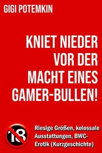 Kniet nieder vor der Macht eines Gamer-Bullen! - Riesige Größen, kolossale Ausstattungen, BWC-Erotik (Kurzgeschichte)