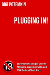 Plugging In! - Superhuman Strength, Extreme Members, Excessive Fluids, and BWC Erotica (Short Story)