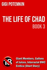 The Life of Chad (Book 3): Giant Members, Gallons of Juices, Interracial BWC Erotica (Short Story)