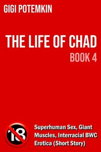 The Life of Chad (Book 4): Superhuman Sex, Giant Muscles, Interracial BWC Erotica (Short Story)