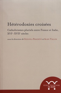 Gigliola Fragnito et Alain Tallon - Hétérodoxies croisées - Catholicismes pluriels entre France et Italie, XVIe-XVIIe siècles.
