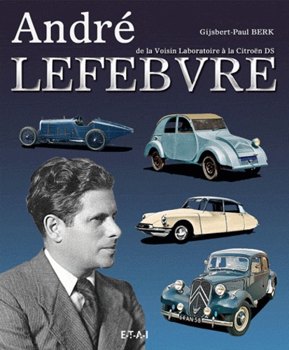 Gijsbert-Paul Berk - André Lefebvre - De la Voisin Laboratoire à la Citroën DS.