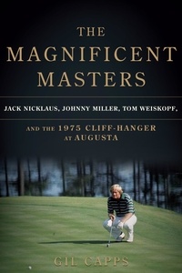 Gil Capps - The Magnificent Masters - Jack Nicklaus, Johnny Miller, Tom Weiskopf, and the 1975 Cliffhanger at Augusta.