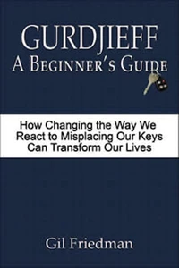 Gurdjieff: A Beginner's Guide - How Changing the Way We React to Misplacing Our Keys Can Transform Our Lives