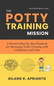 The Potty Training Mission: A Parent's Step-by-Step Playbook for Managing Toilet Training with Confidence and Calm