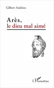 Gilbert Andrieu - Arès, le dieu mal aimé.