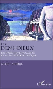 Gilbert Andrieu - Les demi-dieux - Les enseignements cachés de la mythologie grecque.