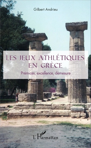 Gilbert Andrieu - Les jeux athlétiques en Grèce - Prémices, excellence, démesure.