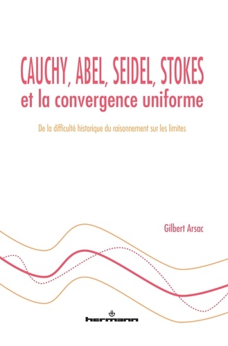 Gilbert Arsac - Cauchy, Abel, Seidel, Stokes et la convergence uniforme - De la difficulté historique du raisonnement sur les limites.