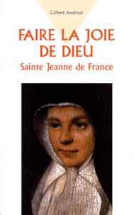 Gilbert Assémat - FAIRE LA JOIE DE DIEU. - Sainte Jeanne de France.
