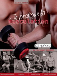 Gilbert Bohbot - Je pratique la musculation - Du débutant au pratiquant confirmé.