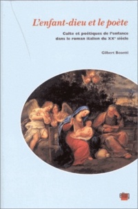 Gilbert Bosetti - L'Enfant-Dieu Et Le Poete. Culte Et Poetiques De L'Enfance Dans Le Roman Italien Du Xxeme Siecle.