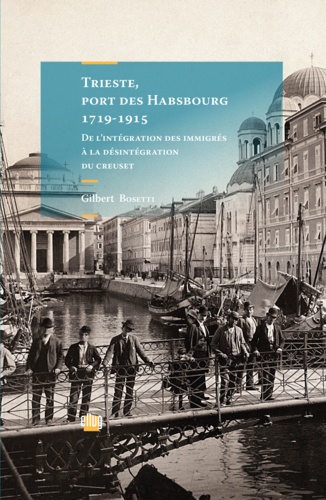 Trieste, port des Habsbourg 1719-1915. De l'intégration des immigrés à la désintégration du creuset