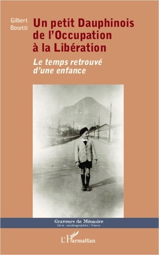 Gilbert Bosetti - Un petit dauphinois de l'occupation à la libération - Le temps retorouvé d'une enfance.