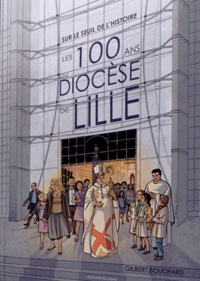Gilbert Bouchard - Les 100 ans du diocèse de Lille - Sur le seuil de l'histoire.