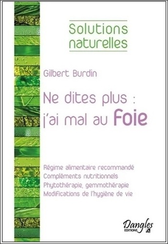 Gilbert Burdin - Ne dites plus : "j'ai mal au foie" - Alimentation, compléments nutritionnels, phytothérapie, hygiène de vie.