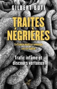 Gilbert Buti - Traites négrières en France méditerranéenne XVIIe-XIXe siècle - Trafics infâmes et discours vertueux.