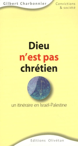 Gilbert Charbonnier - Dieu n'est pas chrétien - Un itinéraire en Israël-Palestine.