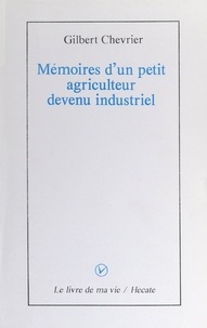 Gilbert Chevrier - Mémoires d'un petit agriculteur devenu industriel.