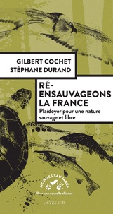 Gilbert Cochet et Stéphane Durand - Ré-ensauvageons la France - Plaidoyer pour une nature sauvage et libre.