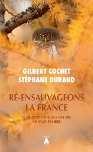 Gilbert Cochet et Stéphane Durand - Ré-ensauvageons la France - Plaidoyer pour une nature sauvage et libre.
