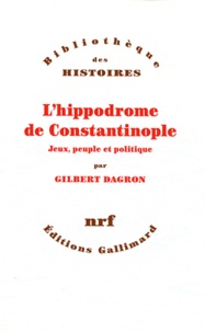 Gilbert Dagron - L'hippodrome de Constantinople - Jeux, peuple et politique.