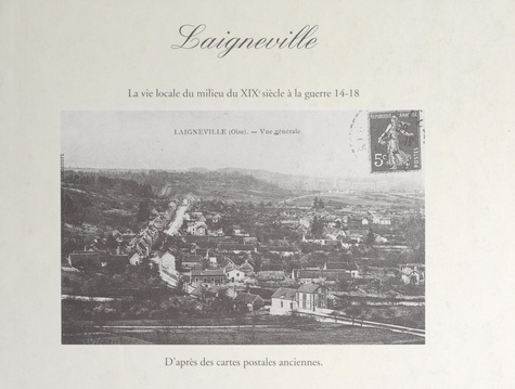 Laigneville. La vie locale, du milieu du XIXe siècle à la guerre 14-18, d'après des cartes postales anciennes