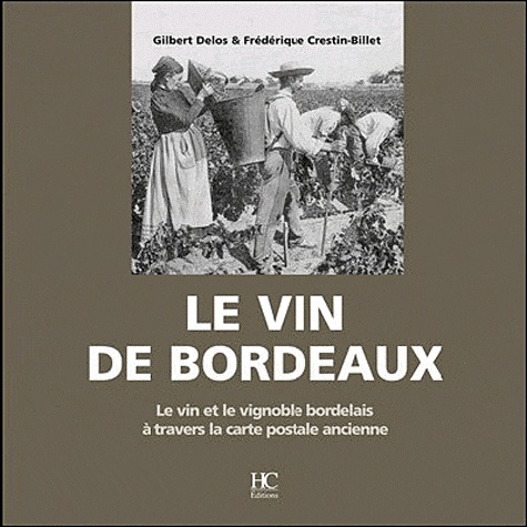 Gilbert Delos et Frédérique Crestin-Billet - Le vin de Bordeaux - Le vin et le vignoble bordelais à travers la carte postale ancienne.