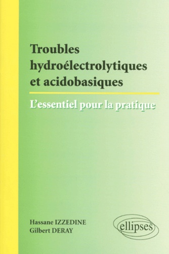 Gilbert Deray et Hassane Izzedine - Troubles Hydroelectrolytiques Et Acidobasiques : L'Essentiel Pour La Pratique.