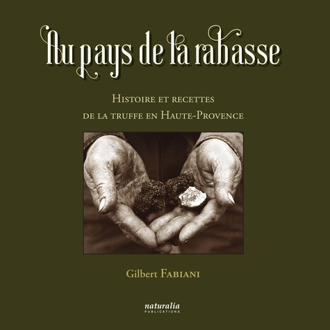 Gilbert Fabiani - Au pays de la rabasse - Histoire et recettes de la truffe en Haute-Provence.