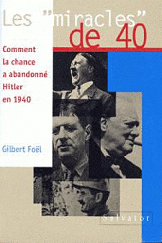 Gilbert Foel - Les "Miracles" De 40. Comment La Chance A Abandonne Hitler En 1940.