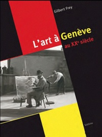 Gilbert Frey - Regard sur l'art à Genève au XXe siècle (1900-2010).