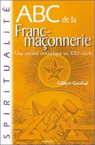 Gilbert Garibal - ABC de la franc-maçonnerie - Une société initiatique au XXIe siècle.