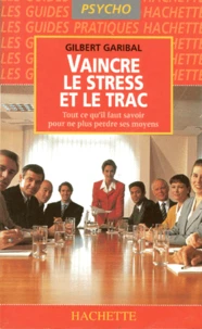 Vaincre Le Stress Et Le Trac. Tout Ce Qu'Il Faut Savoir Pour Ne Plus Perdre Ses Moyens