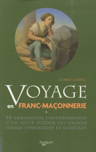 Gilbert Garibal - Voyage en franc-maçonnerie - 30 chroniques contemporaines d'un initié autour des grands thèmes symboliques et sociétaux.