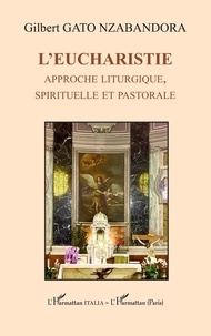 Gilbert Gato Nzabandora - L'Eucharistie - Approche liturgique, spirituelle et pastorale.