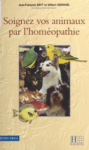 Gilbert Genouel et Jean-François Hayt - Soignez vos animaux par l'homéopathie.