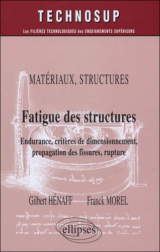 Gilbert Henaff et Franck Morel - Fatigue des structures - Endurance, critères de dimmensionnement, propagation des fissures, rupture.