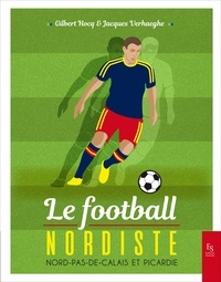 Gilbert Hocq et Jacques Verhaeghe - Le football nordiste - Nord-Pas-de-Calais et Picardie.