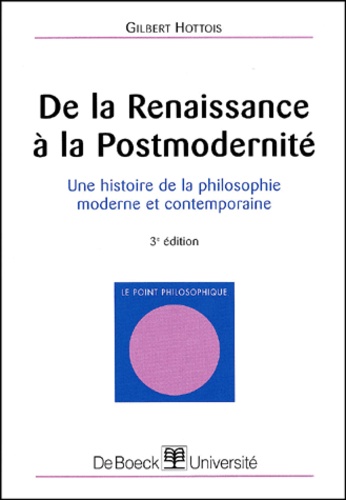 Gilbert Hottois - De la Renaissance à la Postmodernité. - Une histoire de la philosophie moderne et contemporaine, 3ème édition.