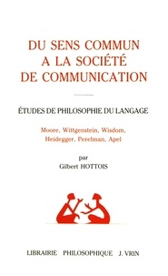 Gilbert Hottois - Du sens commun à la société de communication - Etudes de philosophie du langage (Moore, Wittgenstein, Wisdom, Heidegger, Perelman, Apel).
